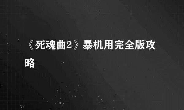 《死魂曲2》暴机用完全版攻略