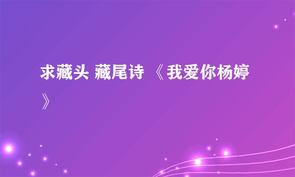 求藏头 藏尾诗 《我爱你杨婷》