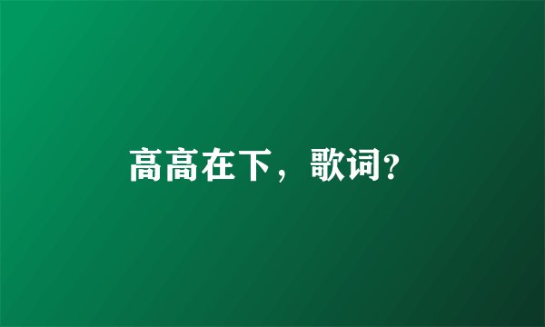 高高在下，歌词？