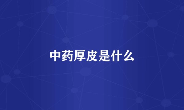 中药厚皮是什么