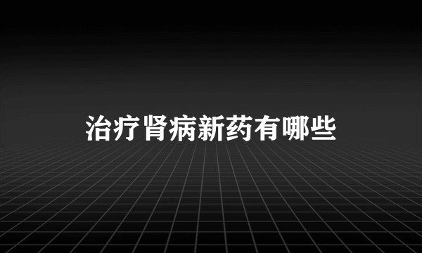 治疗肾病新药有哪些