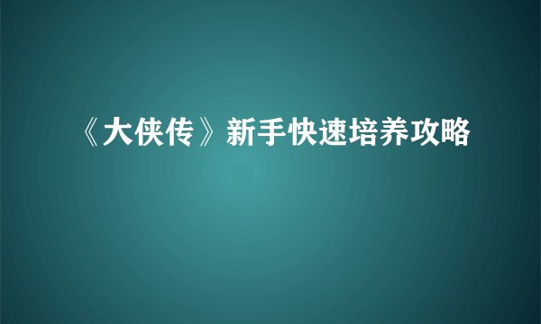 《大侠传》新手快速培养攻略