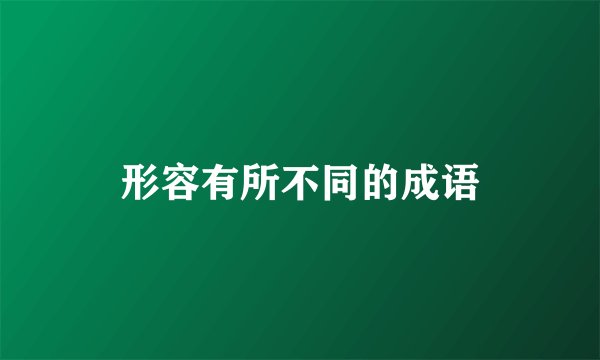 形容有所不同的成语