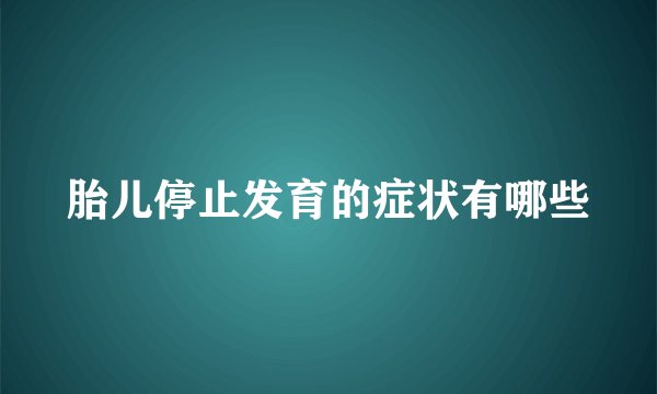 胎儿停止发育的症状有哪些