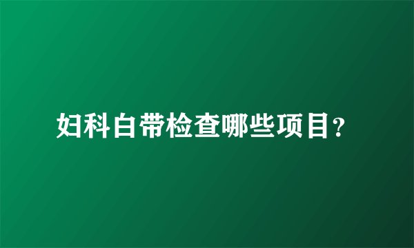 妇科白带检查哪些项目？