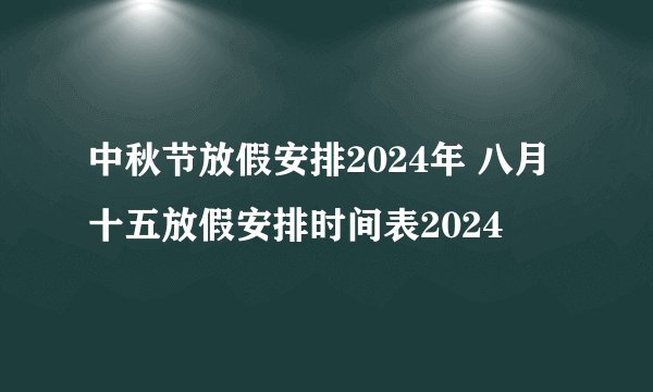 中秋节放假安排2024年 八月十五放假安排时间表2024