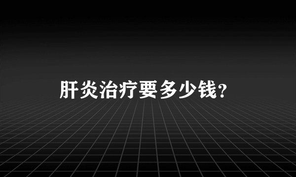 肝炎治疗要多少钱？