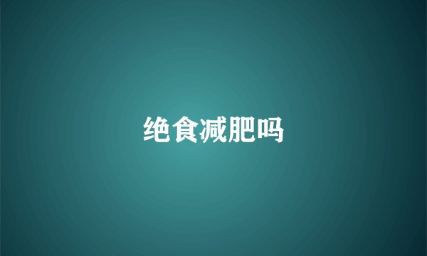 绝食减肥吗