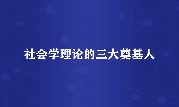 社会学理论的三大奠基人