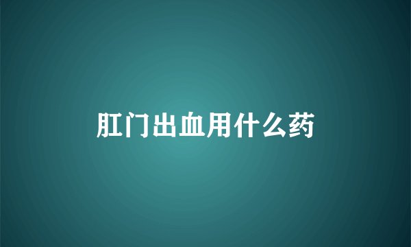 肛门出血用什么药