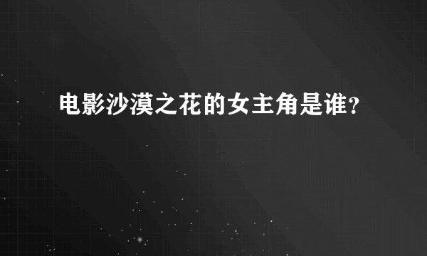 电影沙漠之花的女主角是谁？