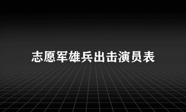 志愿军雄兵出击演员表