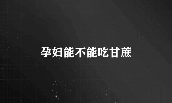 孕妇能不能吃甘蔗