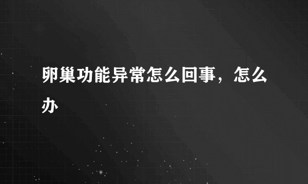卵巢功能异常怎么回事,怎么办