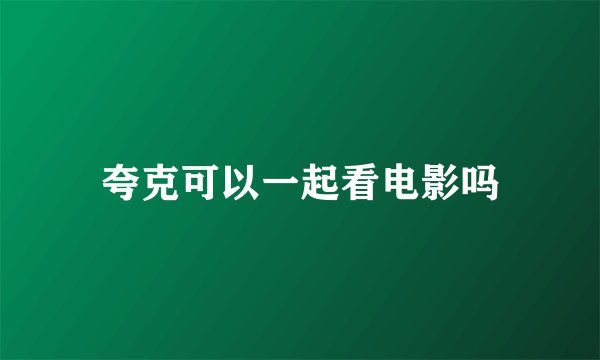 夸克可以一起看电影吗