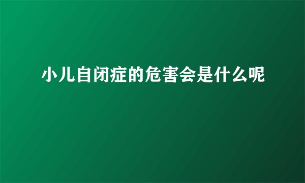 小儿自闭症的危害会是什么呢