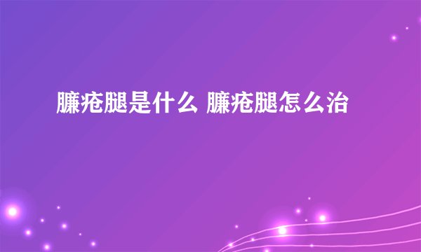 臁疮腿是什么 臁疮腿怎么治