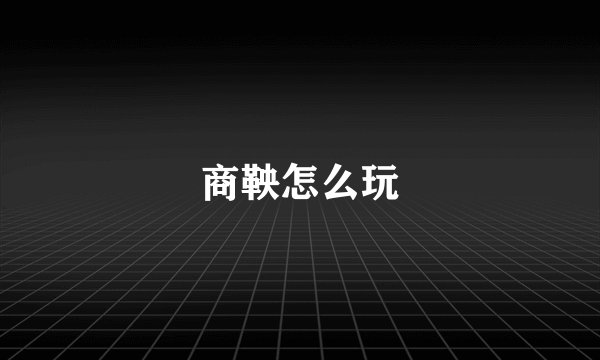 商鞅怎么玩
