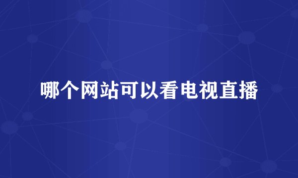 哪个网站可以看电视直播