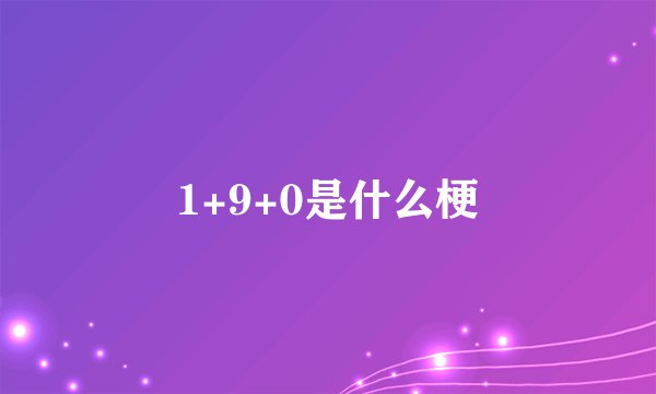 1+9+0是什么梗