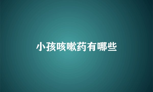 小孩咳嗽药有哪些