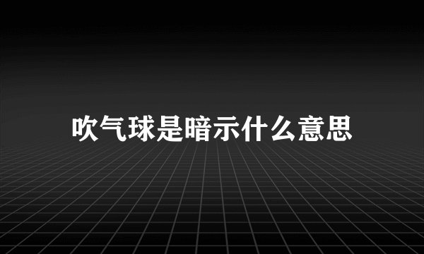 吹气球是暗示什么意思