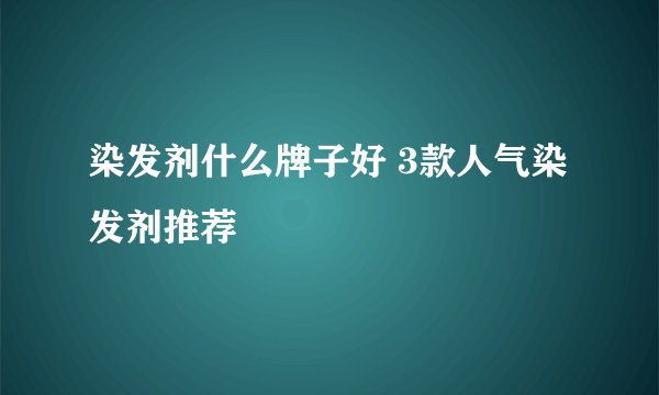 染发剂什么牌子好 3款人气染发剂推荐
