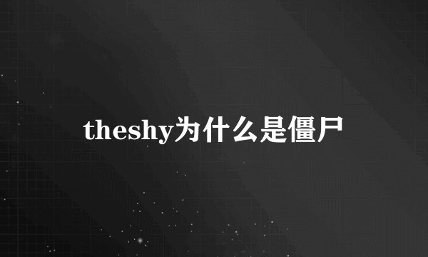 theshy为什么是僵尸