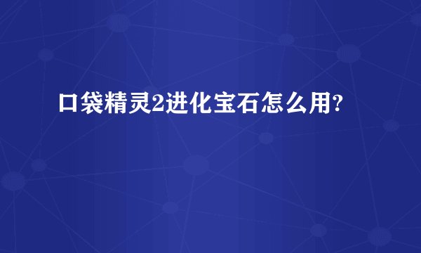 口袋精灵2进化宝石怎么用?