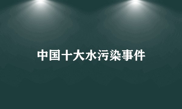 中国十大水污染事件