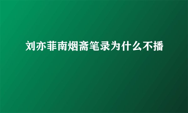 刘亦菲南烟斋笔录为什么不播