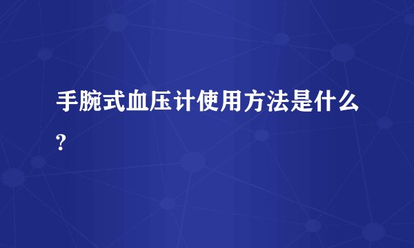 手腕式血压计使用方法是什么?