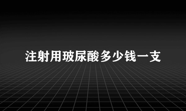 注射用玻尿酸多少钱一支