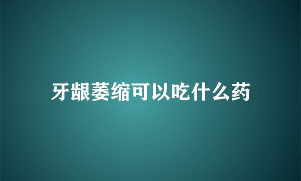 牙龈萎缩可以吃什么药