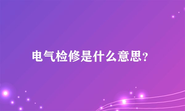 电气检修是什么意思？