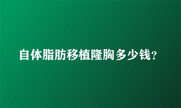 自体脂肪移植隆胸多少钱？