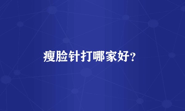瘦脸针打哪家好？