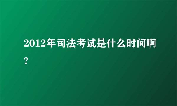 2012年司法考试是什么时间啊?