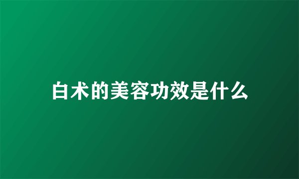 白术的美容功效是什么