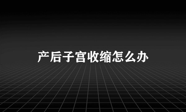 产后子宫收缩怎么办