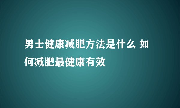 男士健康减肥方法是什么 如何减肥最健康有效