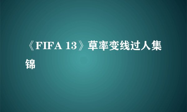 《FIFA 13》草率变线过人集锦