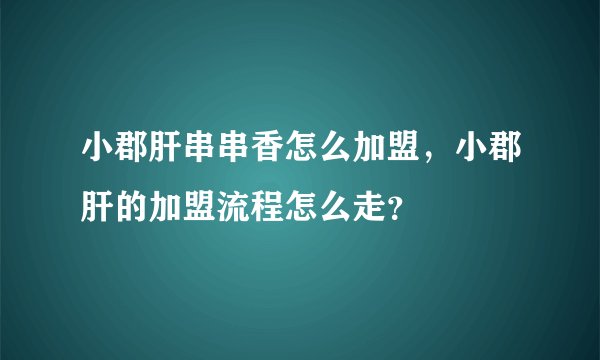 小郡肝串串香怎么加盟，小郡肝的加盟流程怎么走？