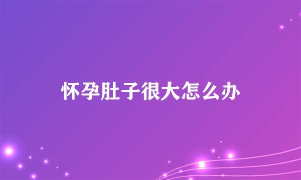 怀孕肚子很大怎么办