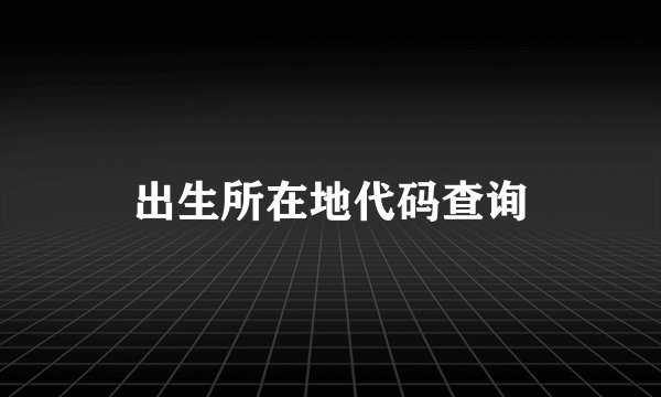 出生所在地代码查询
