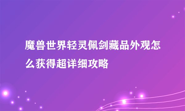 魔兽世界轻灵佩剑藏品外观怎么获得超详细攻略