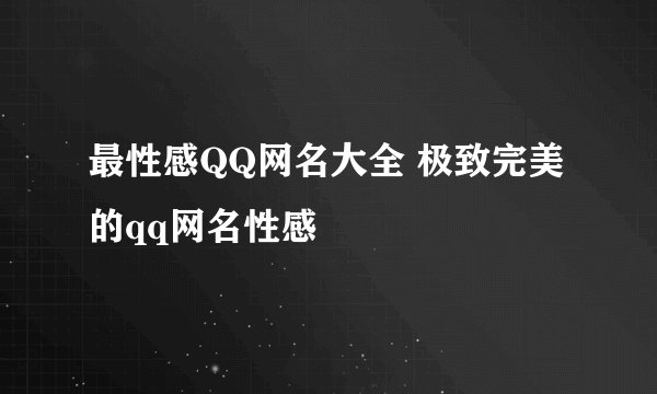 最性感QQ网名大全 极致完美的qq网名性感
