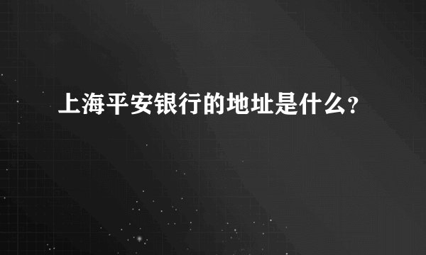 上海平安银行的地址是什么？