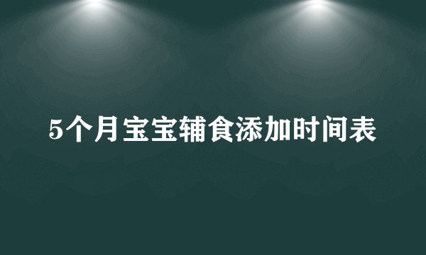 5个月宝宝辅食添加时间表