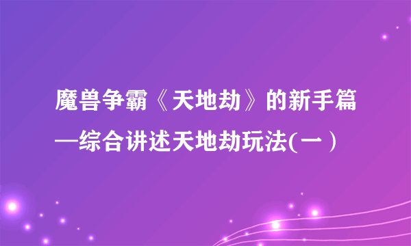 魔兽争霸《天地劫》的新手篇—综合讲述天地劫玩法(一）